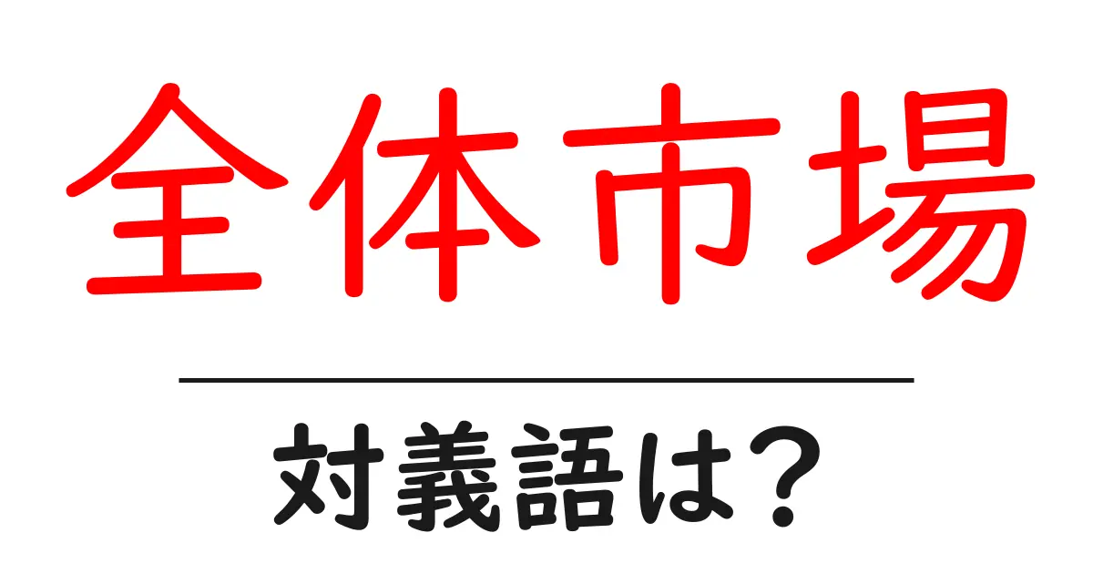 全体市場の対義語・反対語を使用例を交えて分かりやすく解説!