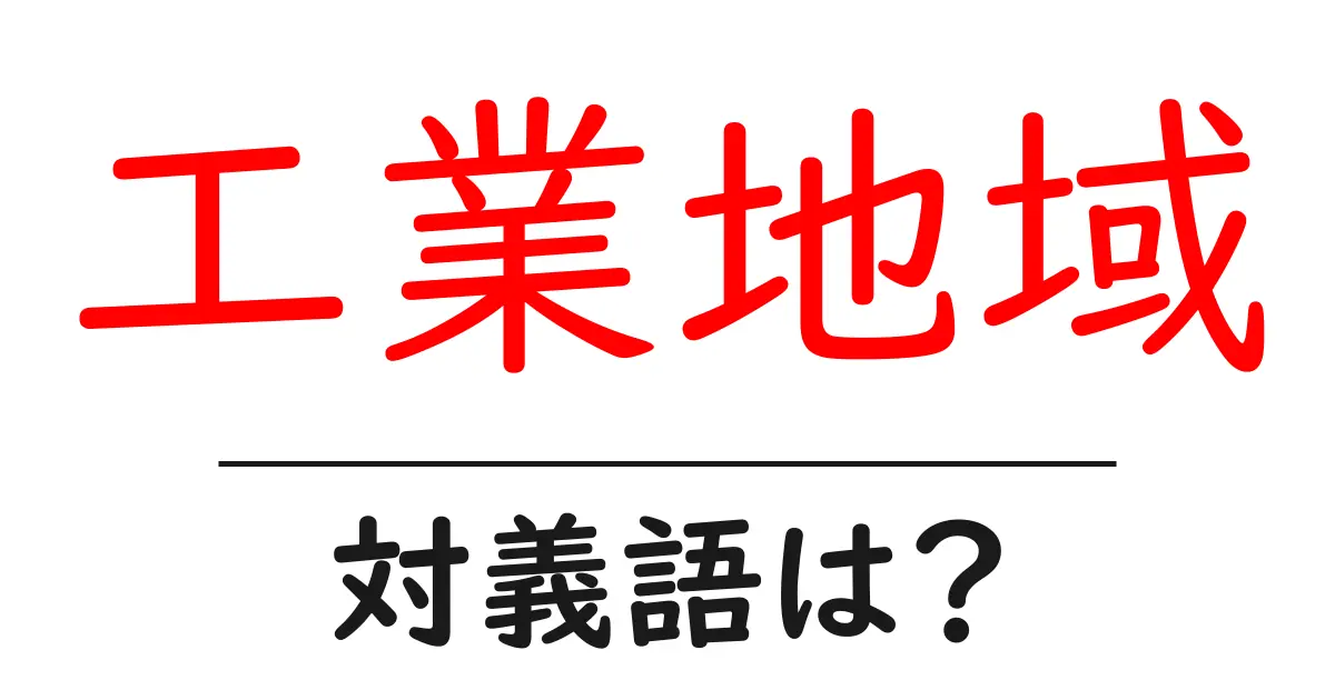 工業地域の対義語・反対語を使用例を交えて分かりやすく解説!