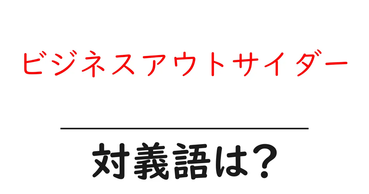 ビジネスアウトサイダーの対義語・反対語を使用例を交えて分かりやすく解説!