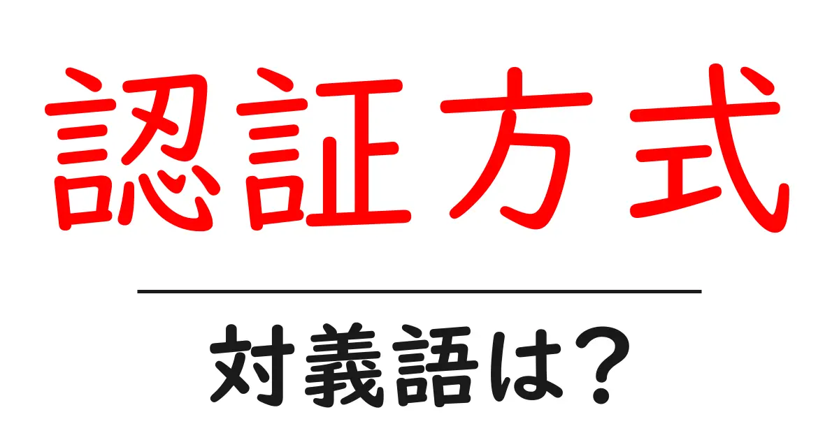 認証方式の対義語・反対語を使用例を交えて分かりやすく解説！