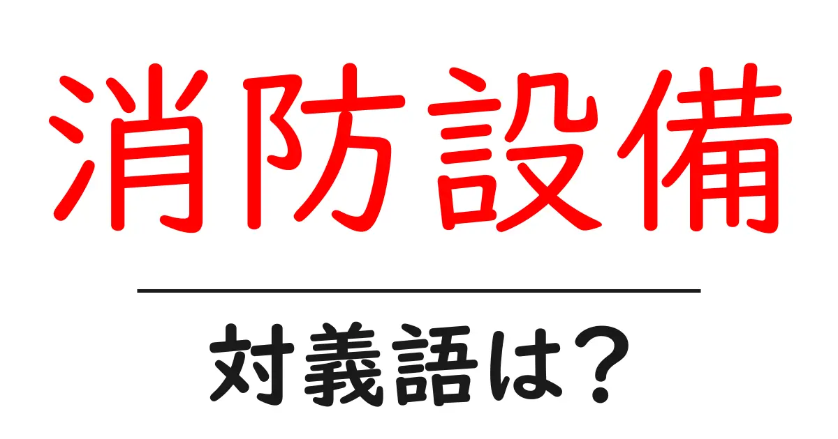消防設備の対義語・反対語を使用例を交えて分かりやすく解説!