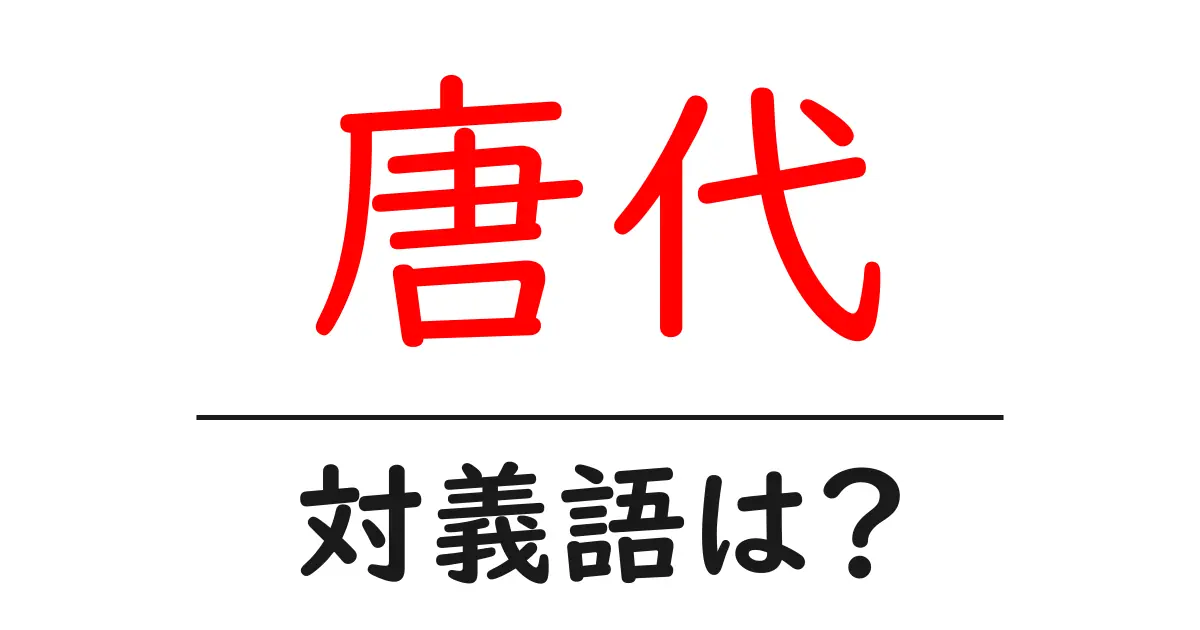 唐代の対義語・反対語を使用例を交えて分かりやすく解説!