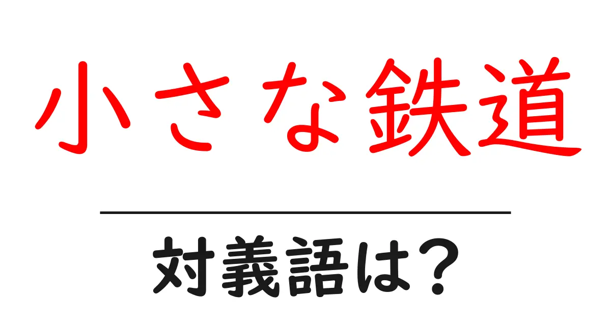 小さな鉄道の対義語・反対語を使用例を交えて分かりやすく解説!
