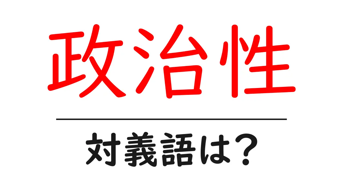 政治性の対義語・反対語を使用例を交えて分かりやすく解説！