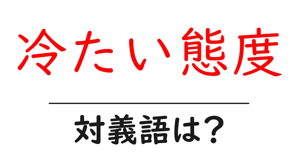 冷たい態度の対義語・反対語を使用例を交えて分かりやすく解説!