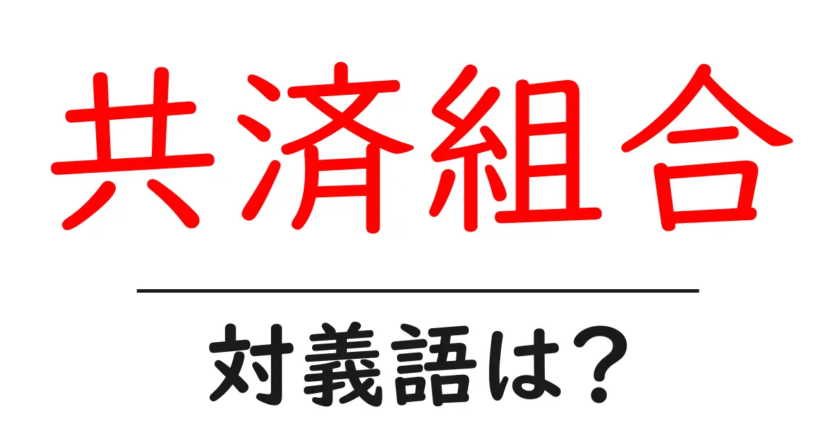 共済組合の対義語・反対語を使用例を交えて分かりやすく解説!