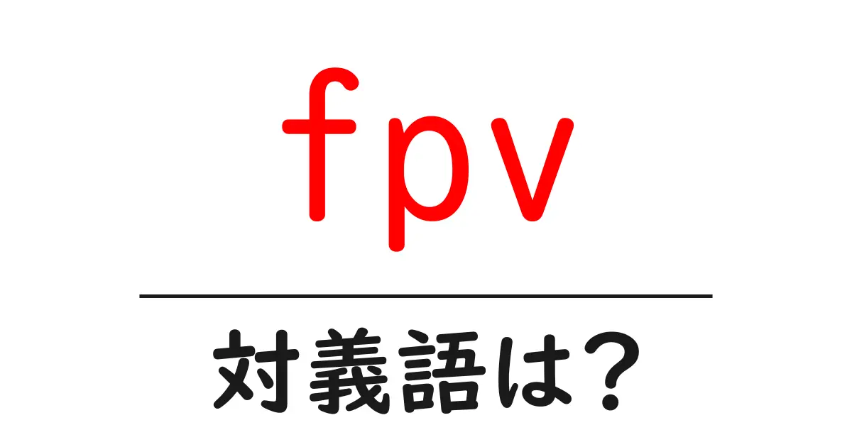 fpvの対義語・反対語を使用例を交えて分かりやすく解説!