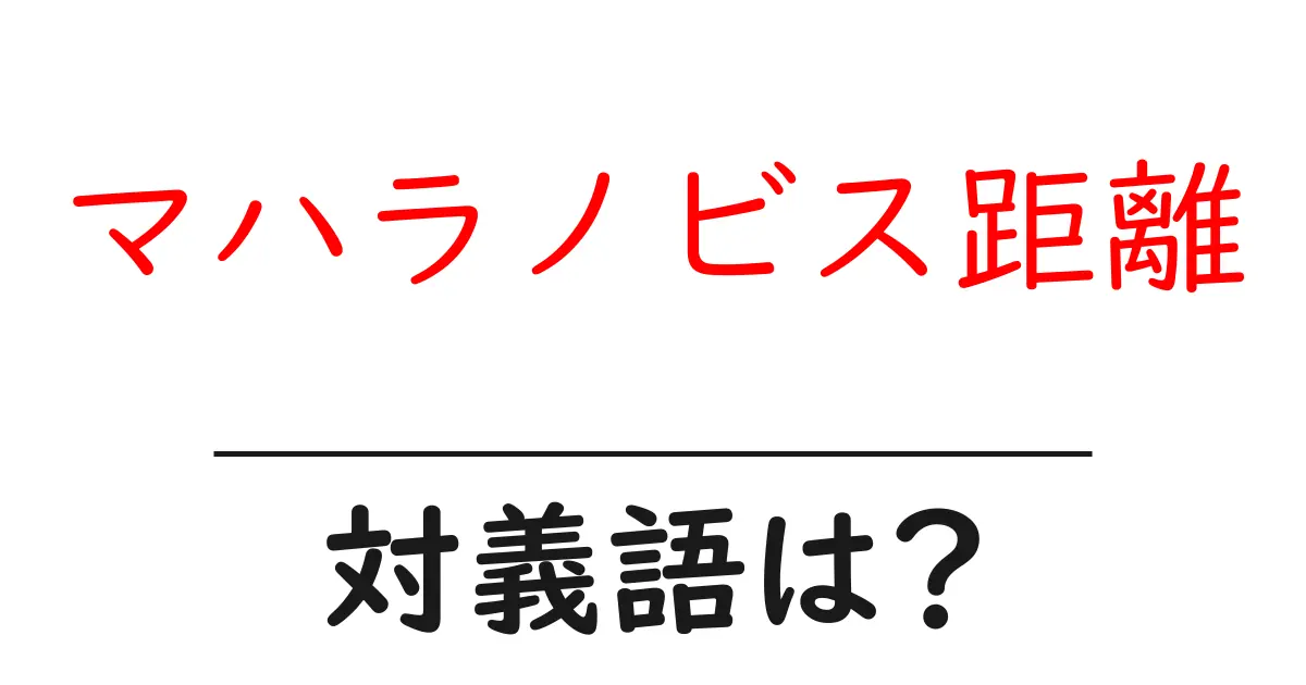 マハラノビス距離の対義語・反対語を使用例を交えて分かりやすく解説!
