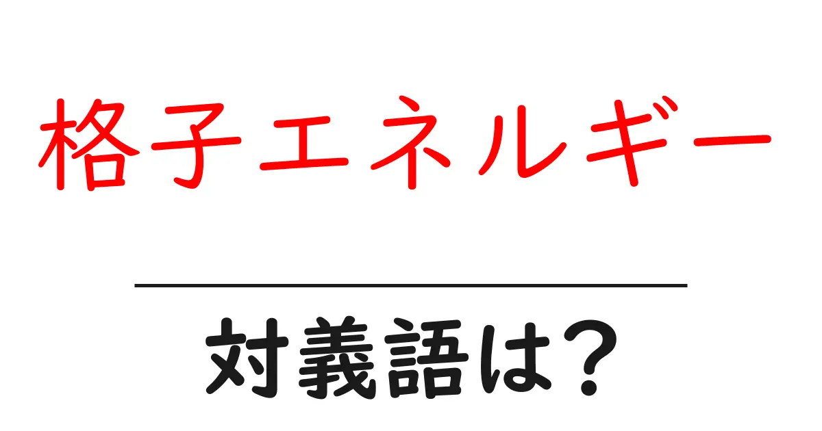 格子エネルギーの対義語・反対語を使用例を交えて分かりやすく解説!