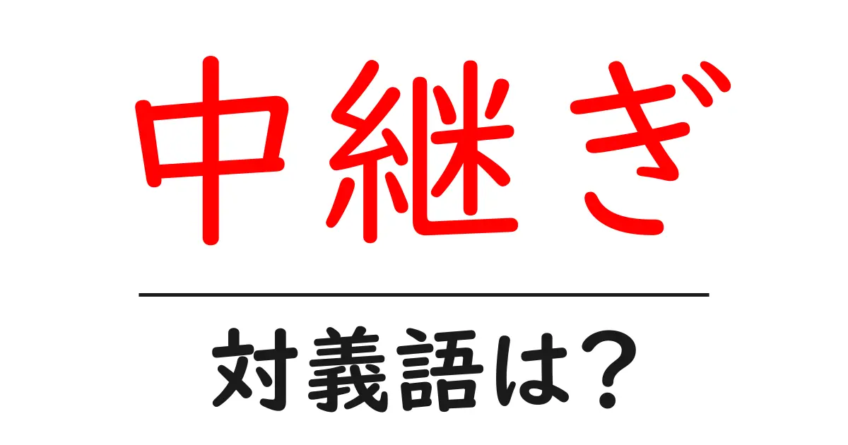 中継ぎの対義語・反対語を使用例を交えて分かりやすく解説!