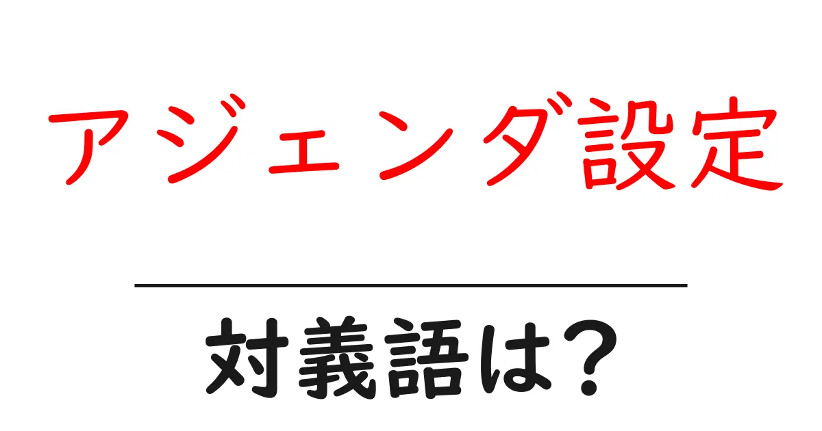 アジェンダ設定の対義語・反対語を使用例を交えて分かりやすく解説！