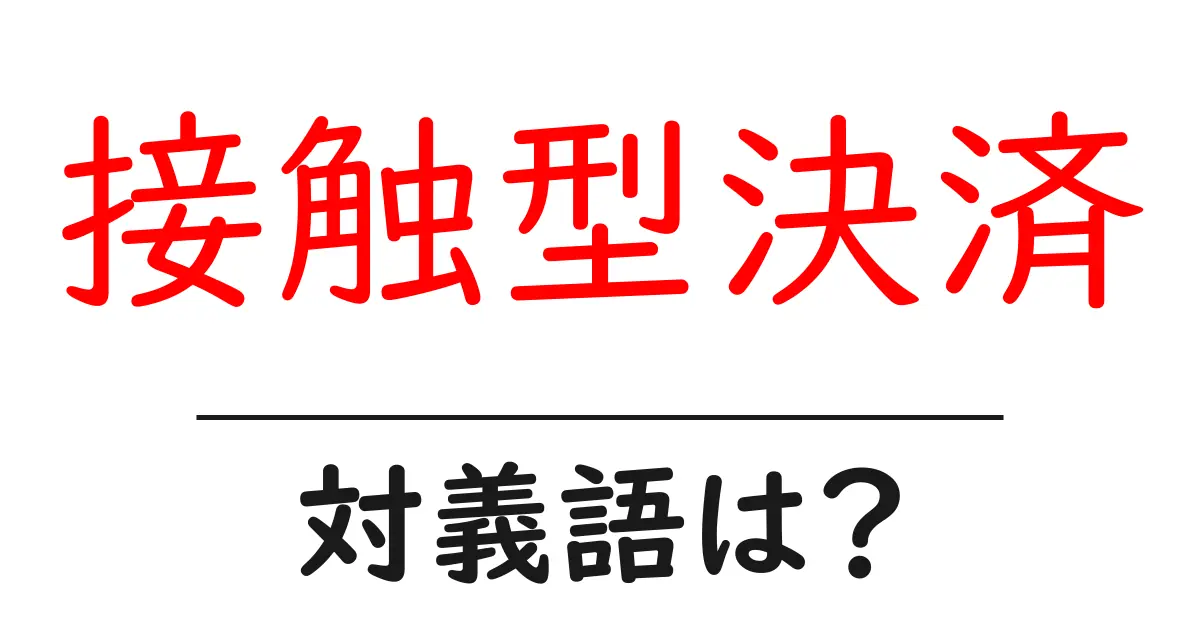 接触型決済の対義語・反対語を使用例を交えて分かりやすく解説!