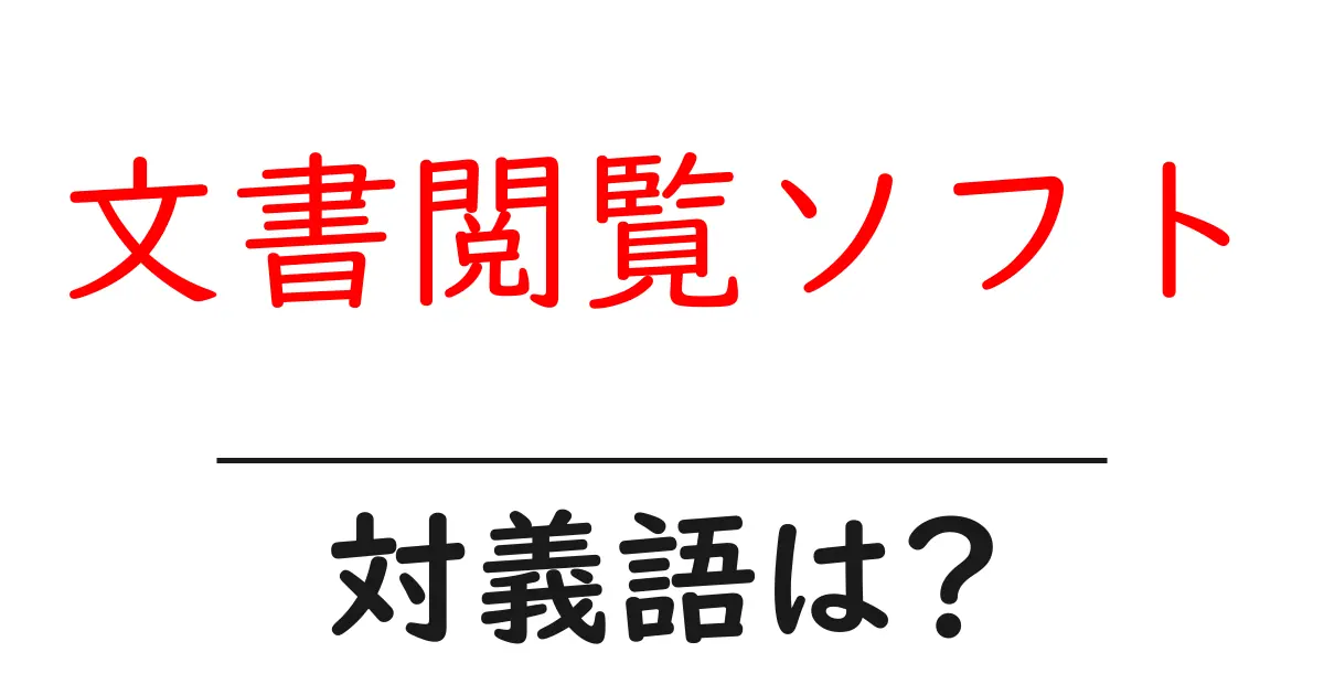 文書閲覧ソフトの対義語・反対語を使用例を交えて分かりやすく解説!