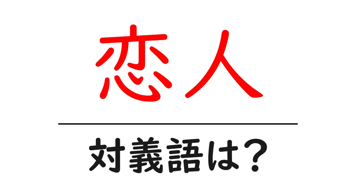 恋人の対義語・反対語を使用例を交えて分かりやすく解説!