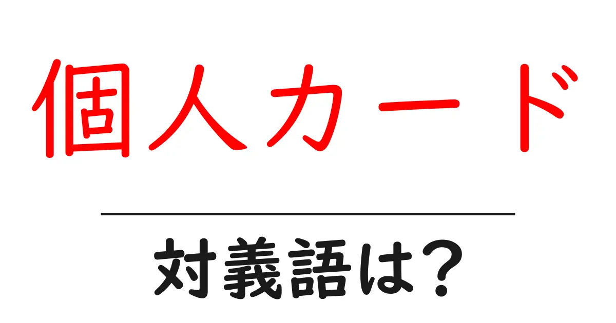 個人カードの対義語・反対語を使用例を交えて分かりやすく解説!