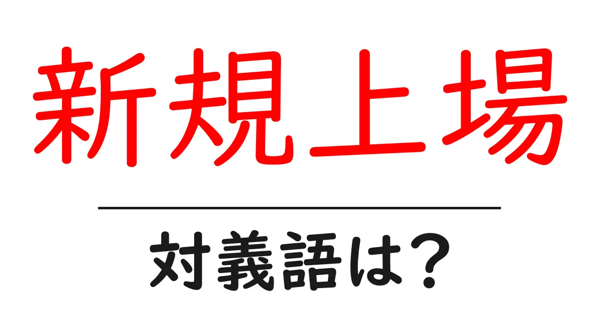 新規上場の対義語・反対語を使用例を交えて分かりやすく解説！