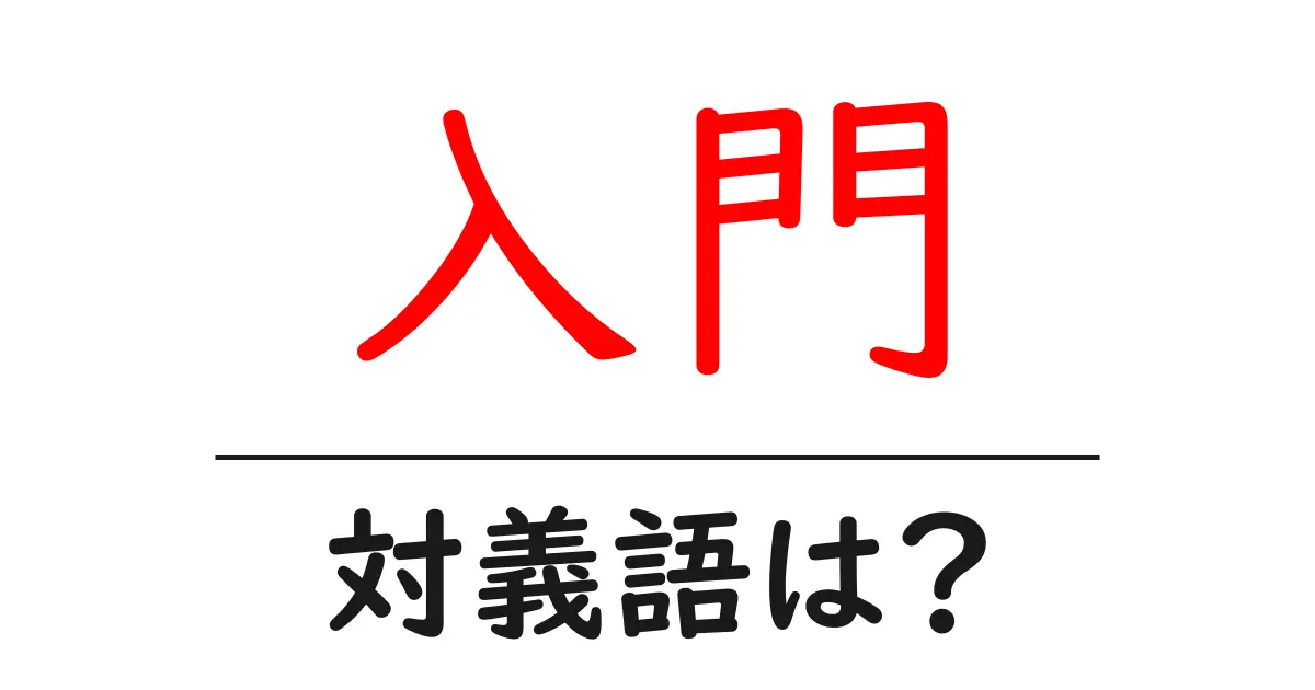 入門の対義語・反対語を使用例を交えて分かりやすく解説!