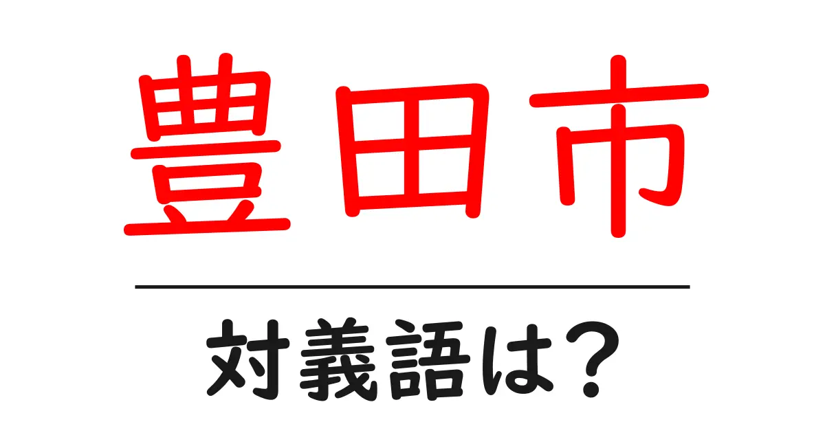 豊田市の対義語・反対語を使用例を交えて分かりやすく解説!