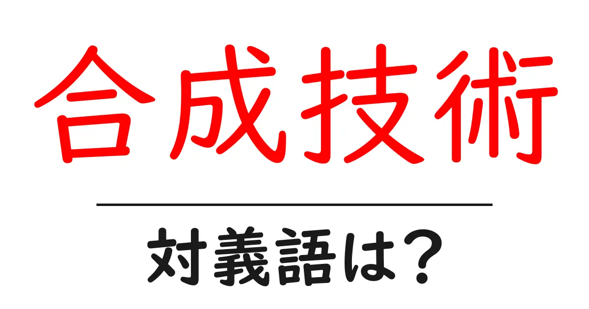 合成技術の対義語・反対語を使用例を交えて分かりやすく解説!