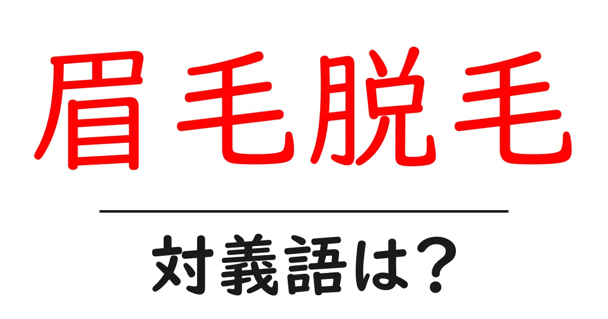 眉毛脱毛の対義語・反対語を使用例を交えて分かりやすく解説!