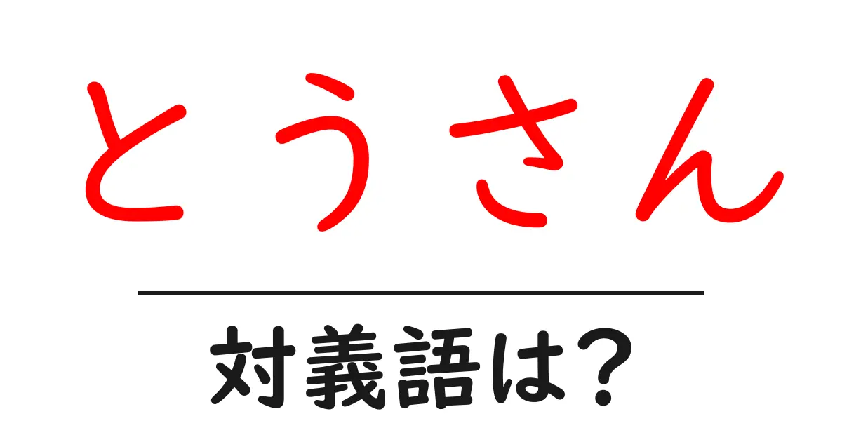 とうさんの対義語・反対語を使用例を交えて分かりやすく解説！