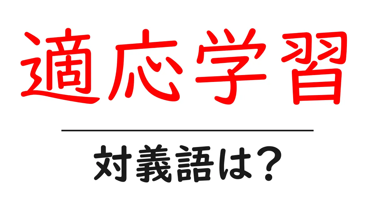 適応学習の対義語・反対語を使用例を交えて分かりやすく解説!