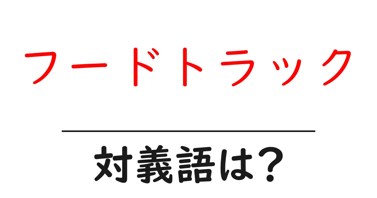 フードトラックの対義語・反対語を使用例を交えて分かりやすく解説!