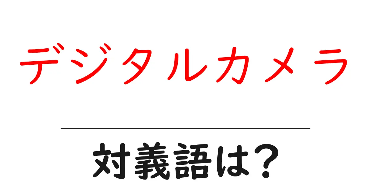 デジタルカメラの対義語・反対語を使用例を交えて分かりやすく解説!