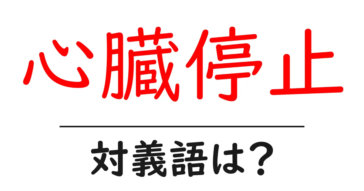 心臓停止の対義語・反対語を使用例を交えて分かりやすく解説!