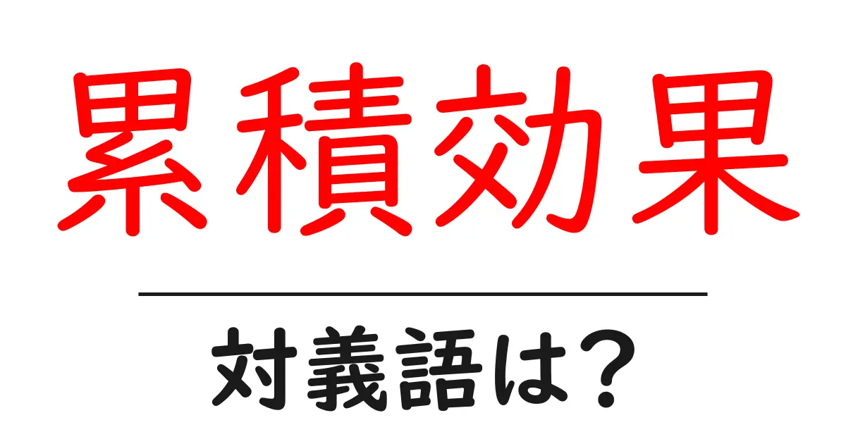 累積効果の対義語・反対語を使用例を交えて分かりやすく解説!