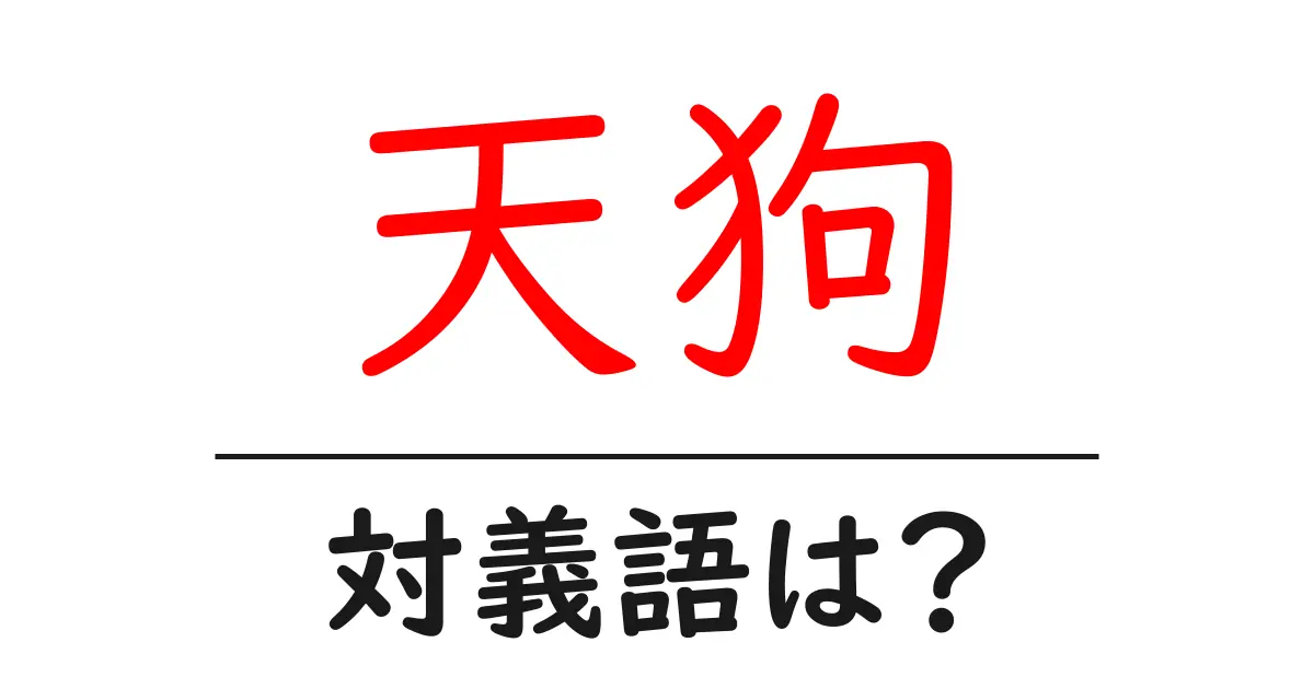天狗の対義語・反対語を使用例を交えて分かりやすく解説！
