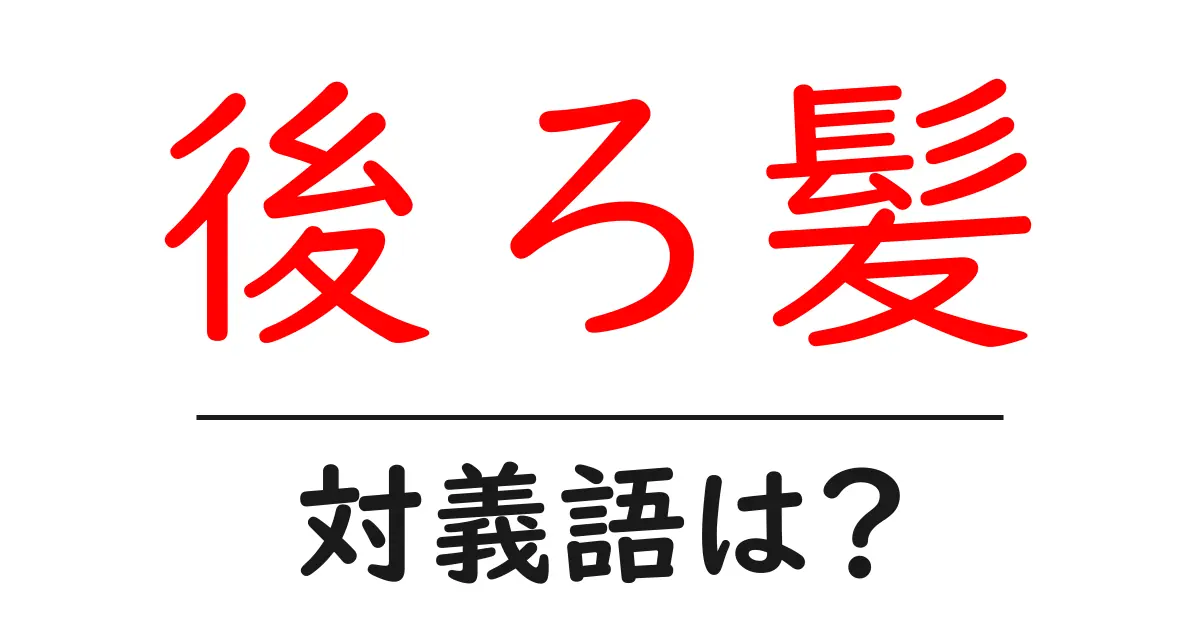 後ろ髪の対義語・反対語を使用例を交えて分かりやすく解説!