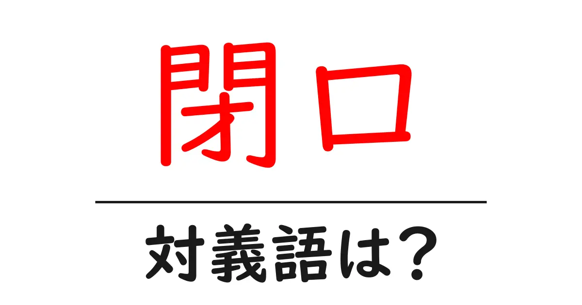 閉口の対義語・反対語を使用例を交えて分かりやすく解説!