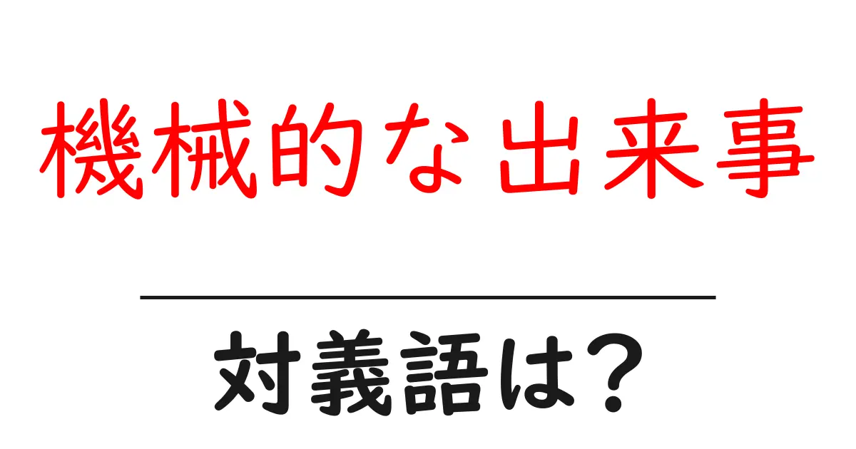 機械的な出来事の対義語・反対語を使用例を交えて分かりやすく解説!