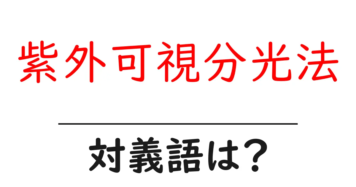 紫外可視分光法の対義語・反対語を使用例を交えて分かりやすく解説!