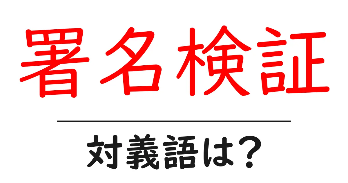 署名検証の対義語・反対語を使用例を交えて分かりやすく解説!