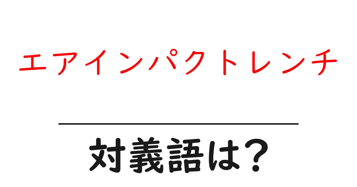 エアインパクトレンチの対義語・反対語を使用例を交えて分かりやすく解説!