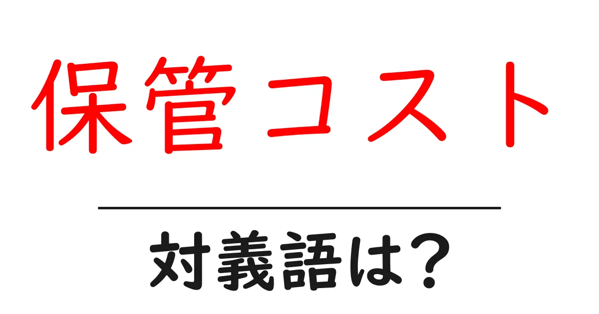 保管コストの対義語・反対語を使用例を交えて分かりやすく解説!