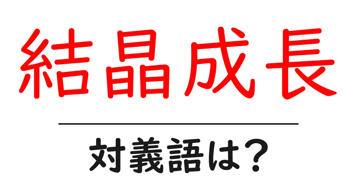 結晶成長の対義語・反対語を使用例を交えて分かりやすく解説!