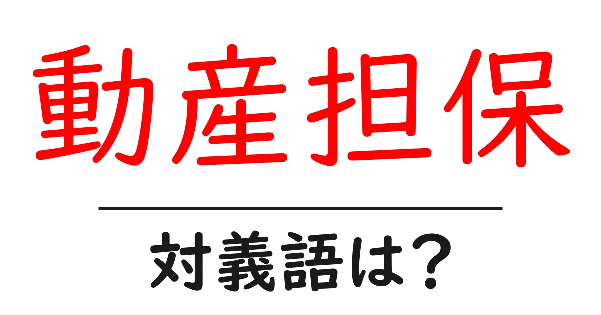 動産担保の対義語・反対語を使用例を交えて分かりやすく解説!
