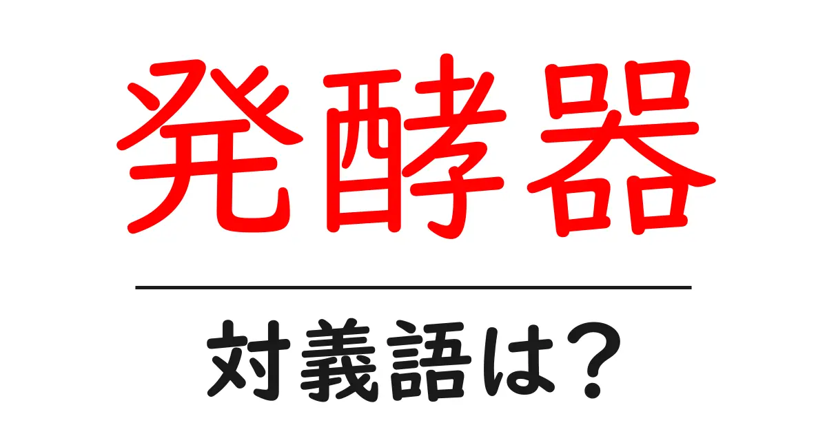 発酵器の対義語・反対語を使用例を交えて分かりやすく解説！