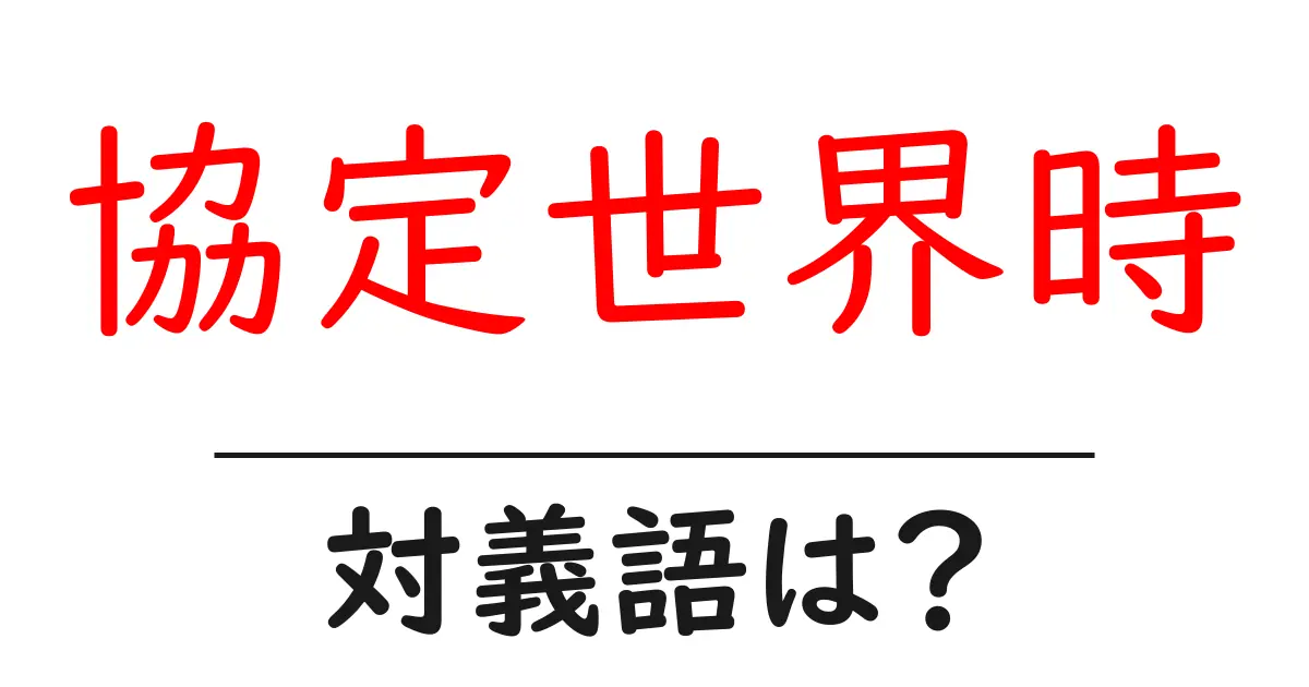 協定世界時の対義語・反対語を使用例を交えて分かりやすく解説!