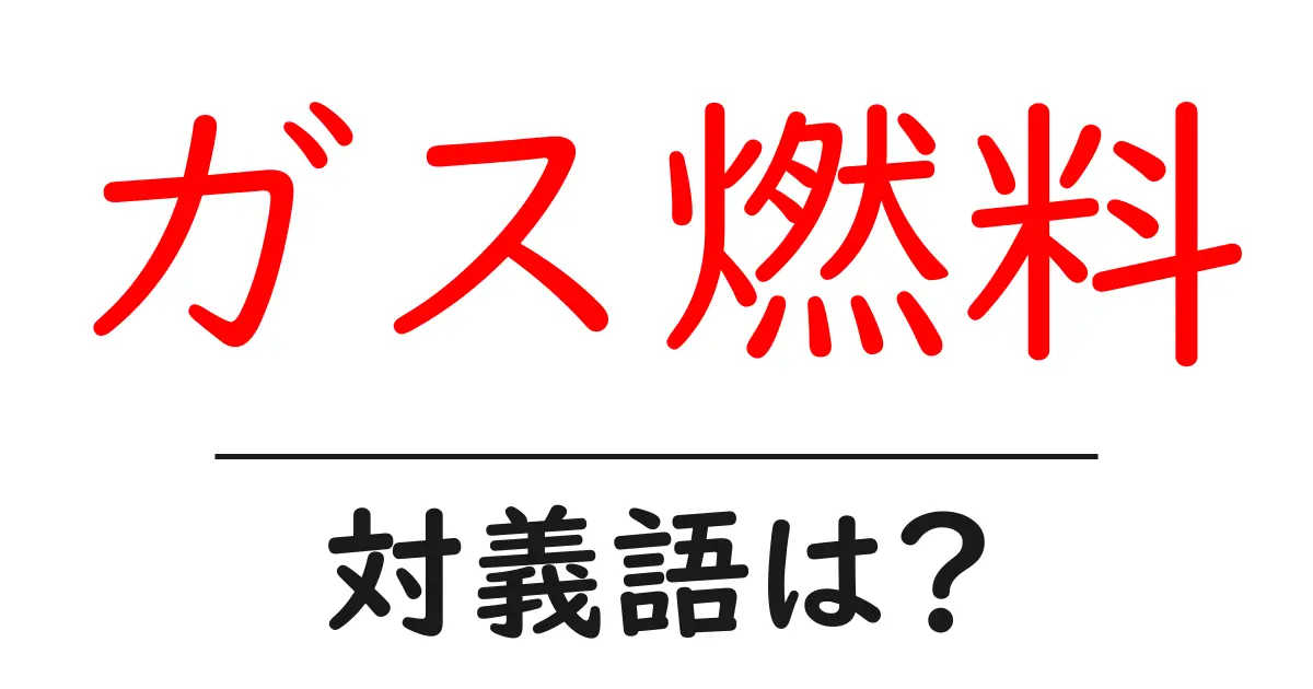 ガス燃料の対義語・反対語を使用例を交えて分かりやすく解説!