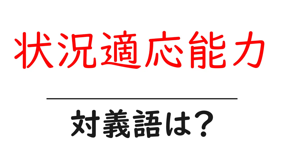 状況適応能力の対義語・反対語を使用例を交えて分かりやすく解説!