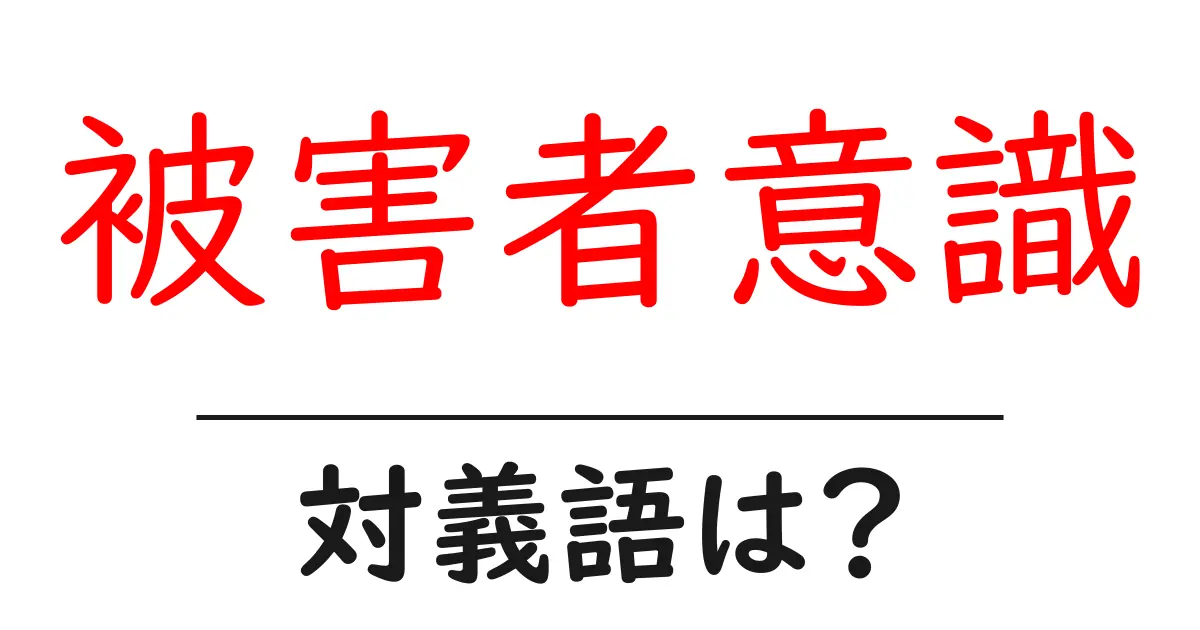 被害者意識の対義語・反対語を使用例を交えて分かりやすく解説!