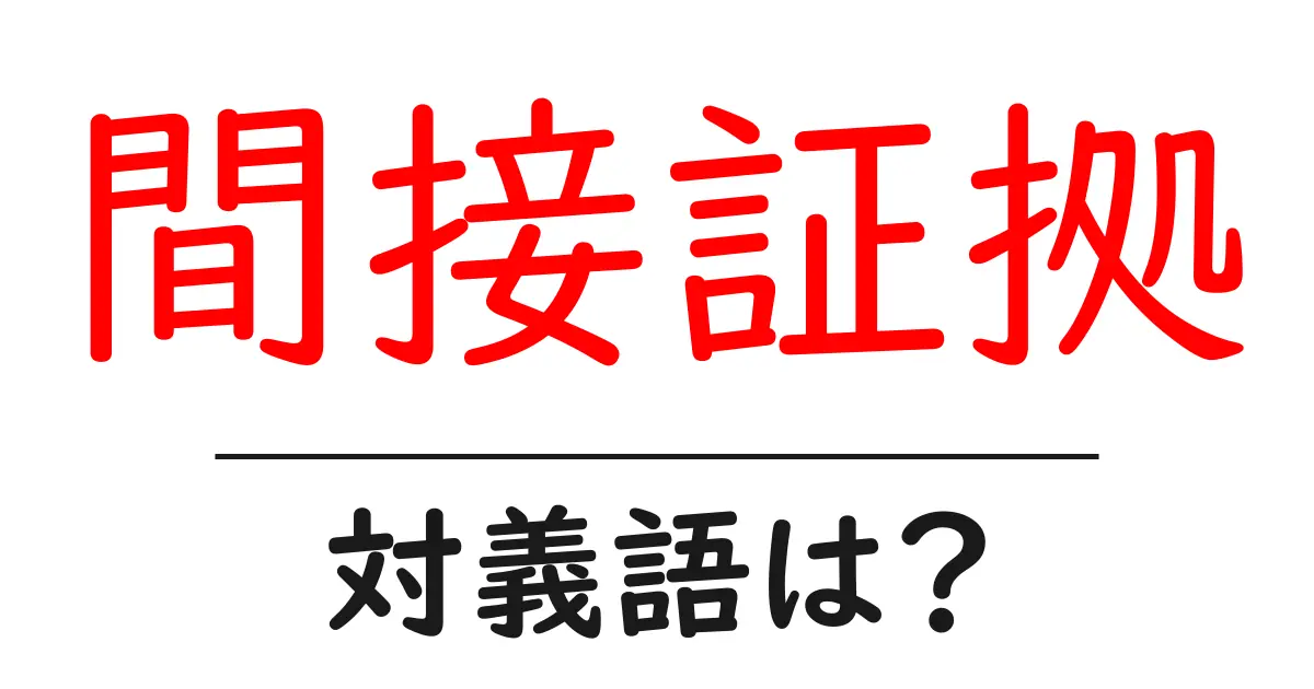 間接証拠の対義語・反対語を使用例を交えて分かりやすく解説!