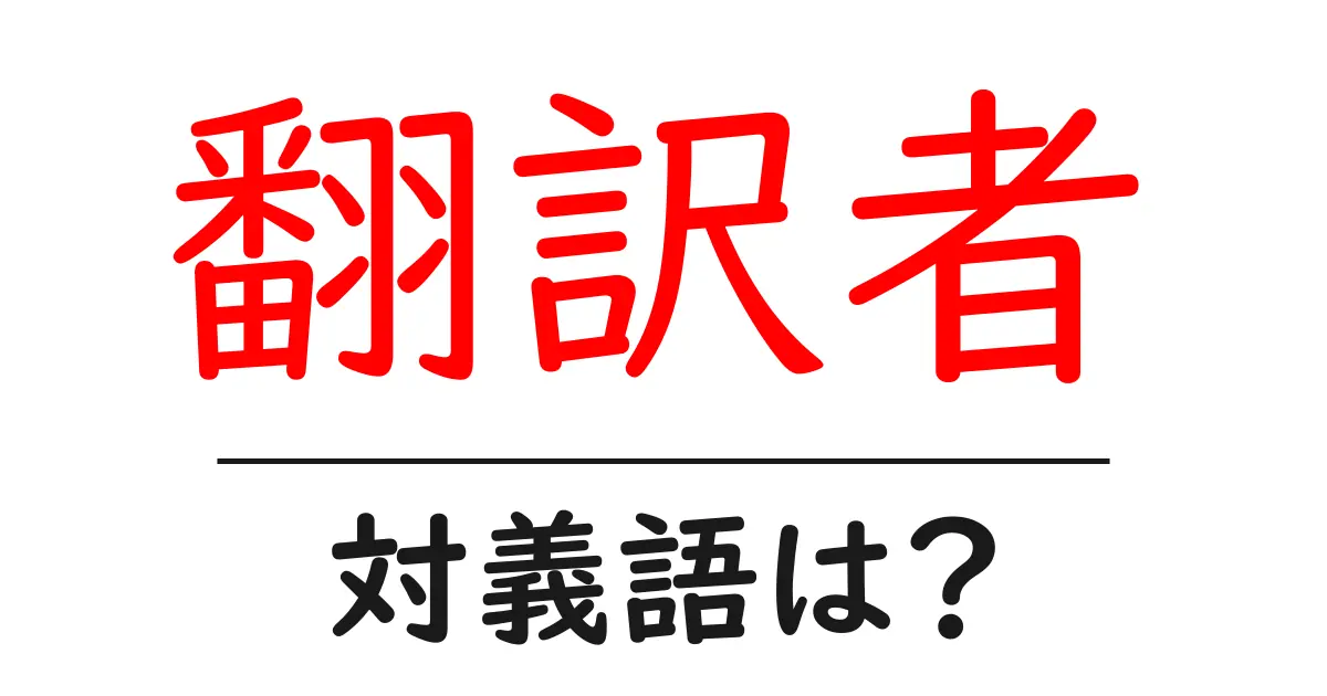 翻訳者の対義語・反対語を使用例を交えて分かりやすく解説!