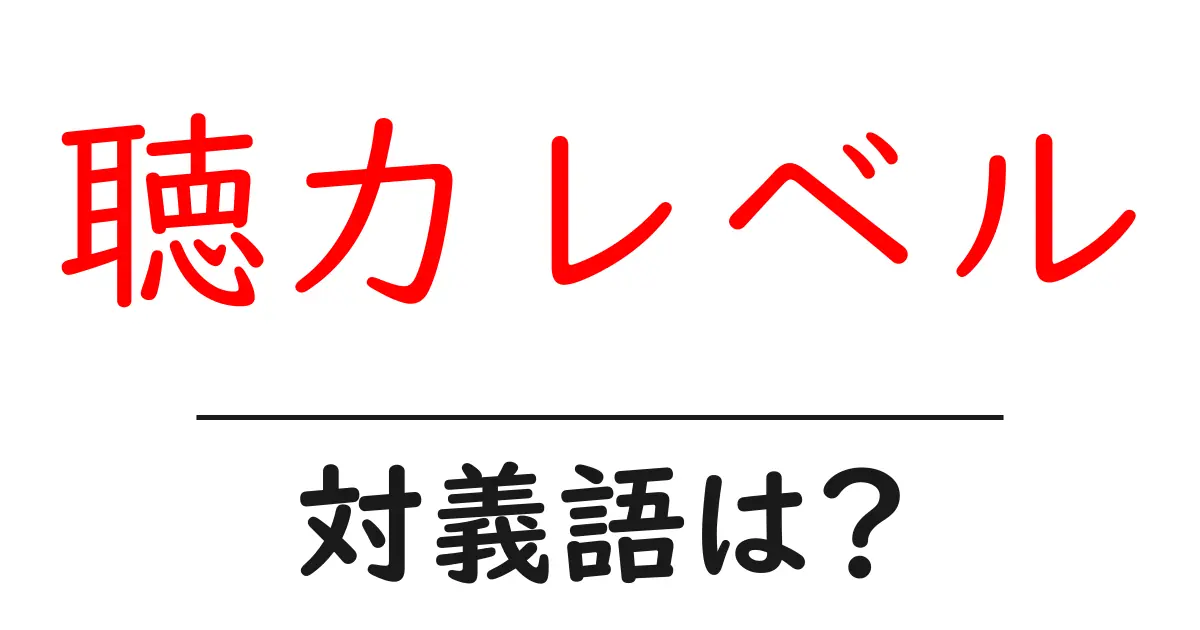 聴力レベルの対義語・反対語を使用例を交えて分かりやすく解説!