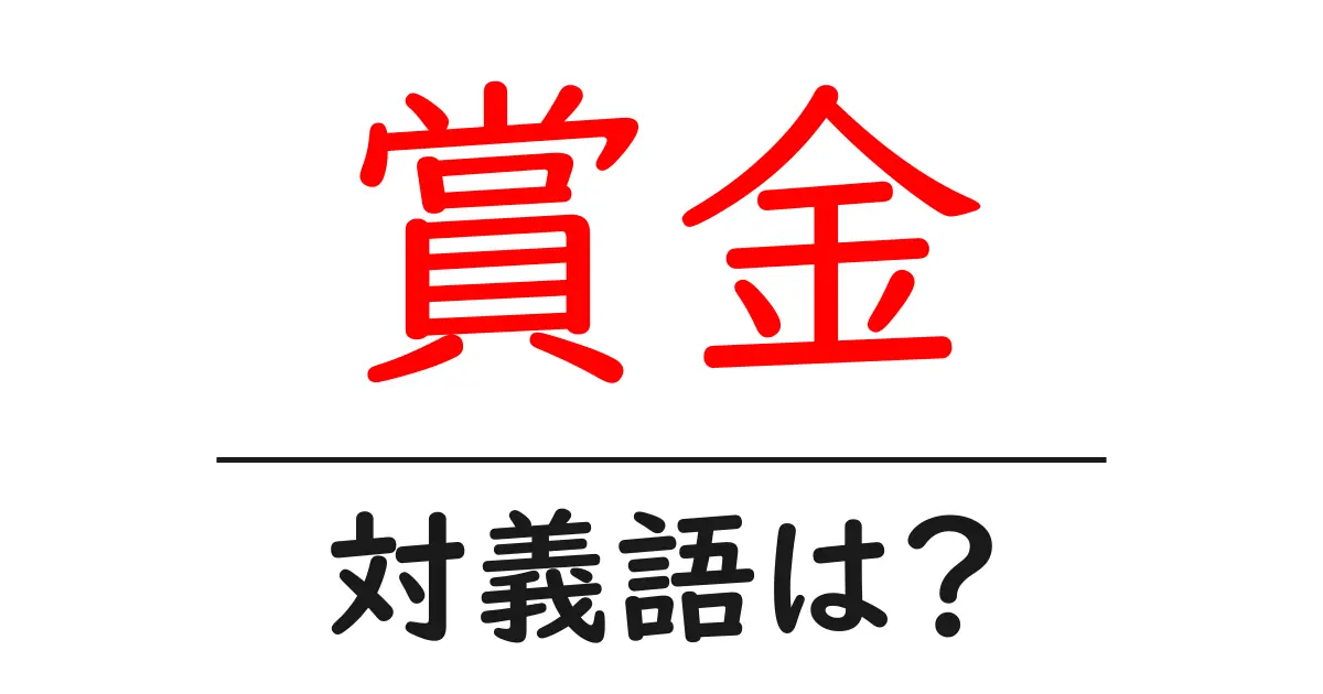 賞金の対義語・反対語を使用例を交えて分かりやすく解説！