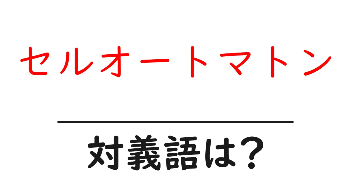 セルオートマトンの対義語・反対語を使用例を交えて分かりやすく解説!